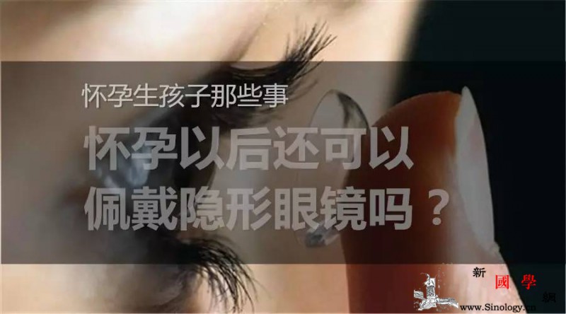 怀孕生孩子那些事之怀孕以后还可以佩戴隐形眼镜_眼药水-隐形眼镜-佩戴-屈光度-